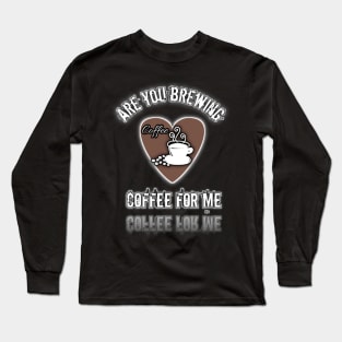 are you brewing coffee for me 2 Long Sleeve T-Shirt